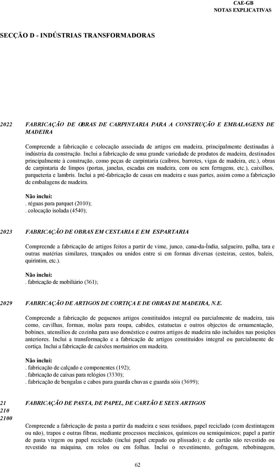 Inclui a fabricação de uma grande variedade de produtos de madeira, destinados principalmente à construção, como peças de carpintaria (caibros, barrotes, vigas de madeira, etc.