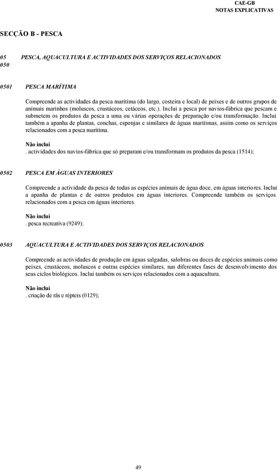 Inclui a pesca por navios-fábrica que pescam e submetem os produtos da pesca a uma ou várias operações de preparação e/ou transformação.