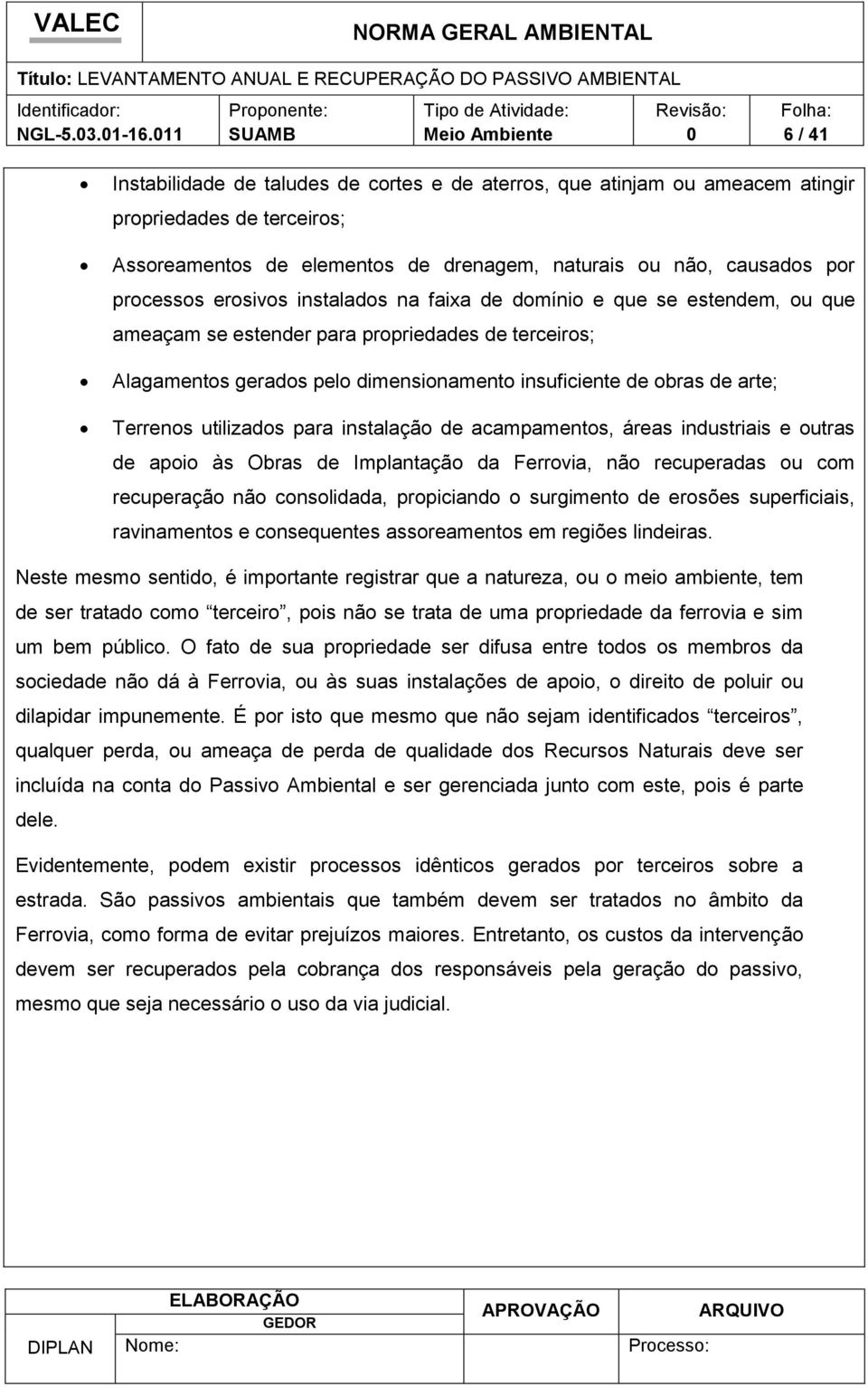 erosivos instalados na faixa de domínio e que se estendem, ou que ameaçam se estender para propriedades de terceiros; Alagamentos gerados pelo dimensionamento insuficiente de obras de arte; Terrenos