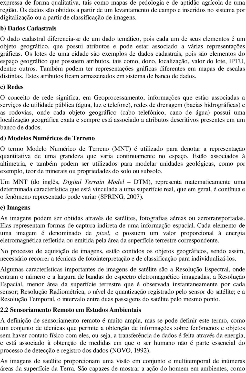 b) Dados Cadastrais O dado cadastral diferencia-se de um dado temático, pois cada um de seus elementos é um objeto geográfico, que possui atributos e pode estar associado a várias representações