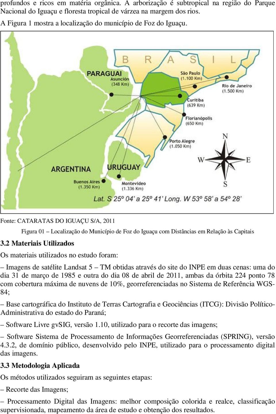 2 Materiais Utilizados Os materiais utilizados no estudo foram: Imagens de satélite Landsat 5 TM obtidas através do site do INPE em duas cenas: uma do dia 31 de março de 1985 e outra do dia 08 de