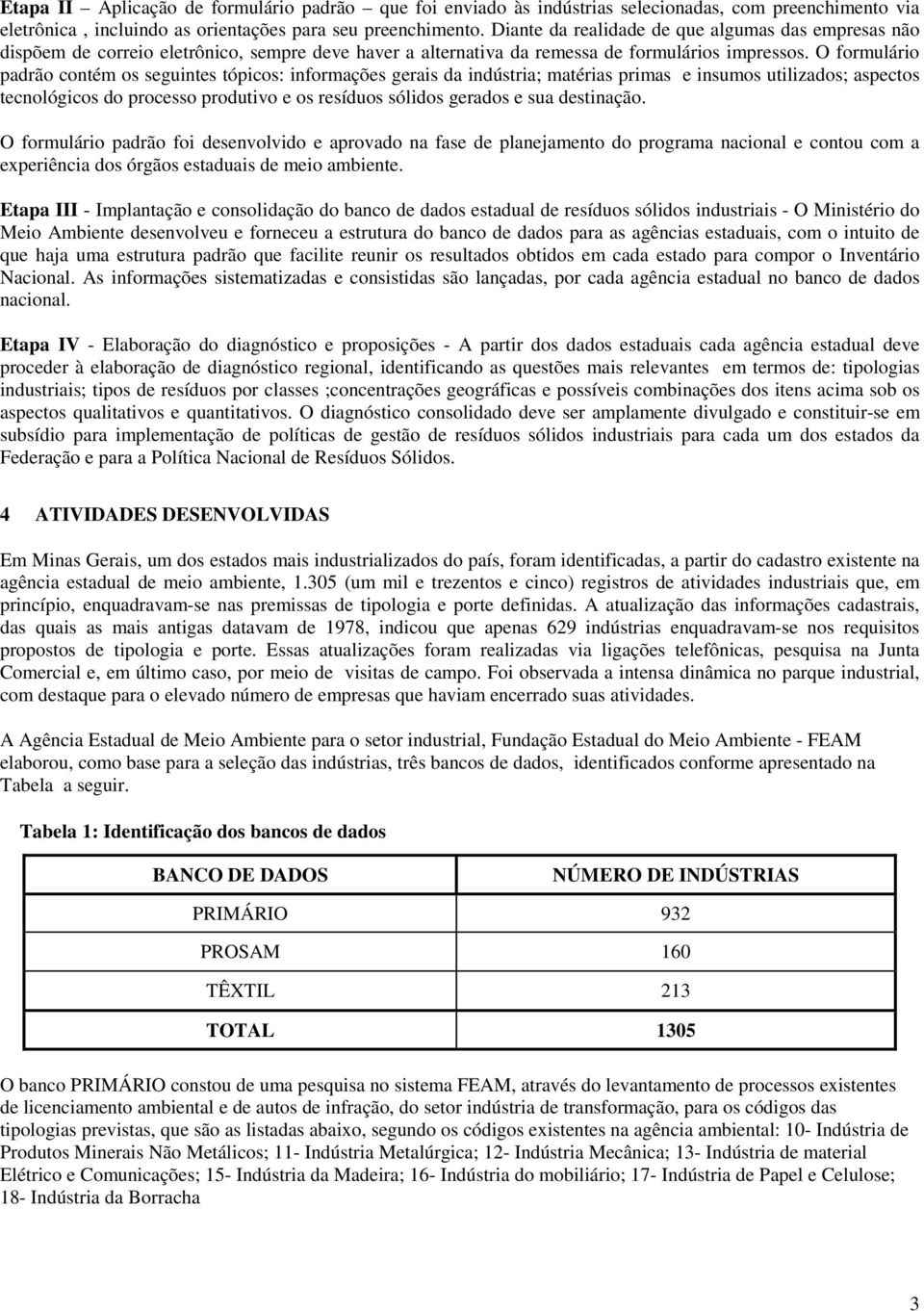 O formulário padrão contém os seguintes tópicos: informações gerais da indústria; matérias primas e insumos utilizados; aspectos tecnológicos do processo produtivo e os resíduos sólidos gerados e sua