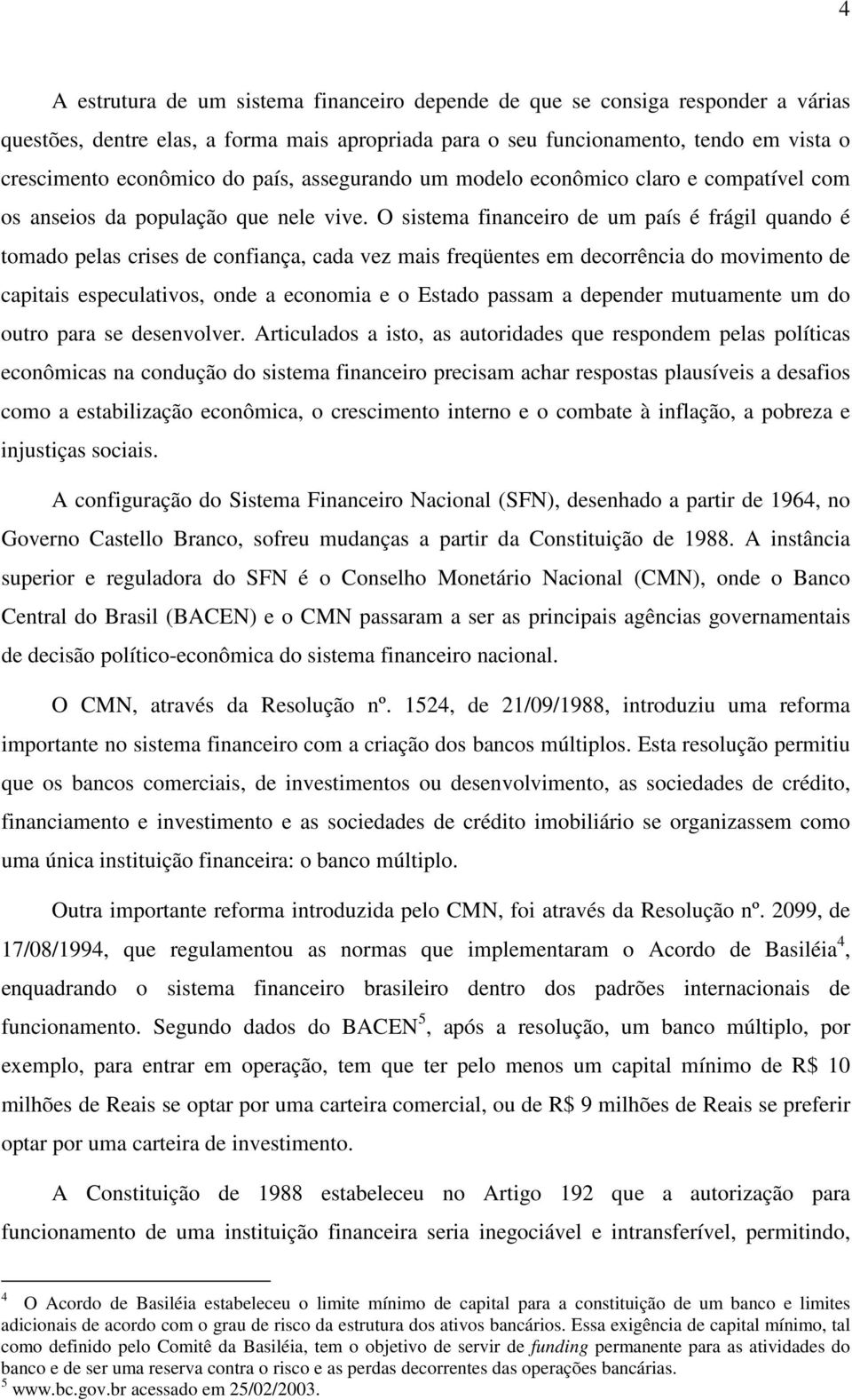 O sistema financeiro de um país é frágil quando é tomado pelas crises de confiança, cada vez mais freqüentes em decorrência do movimento de capitais especulativos, onde a economia e o Estado passam a