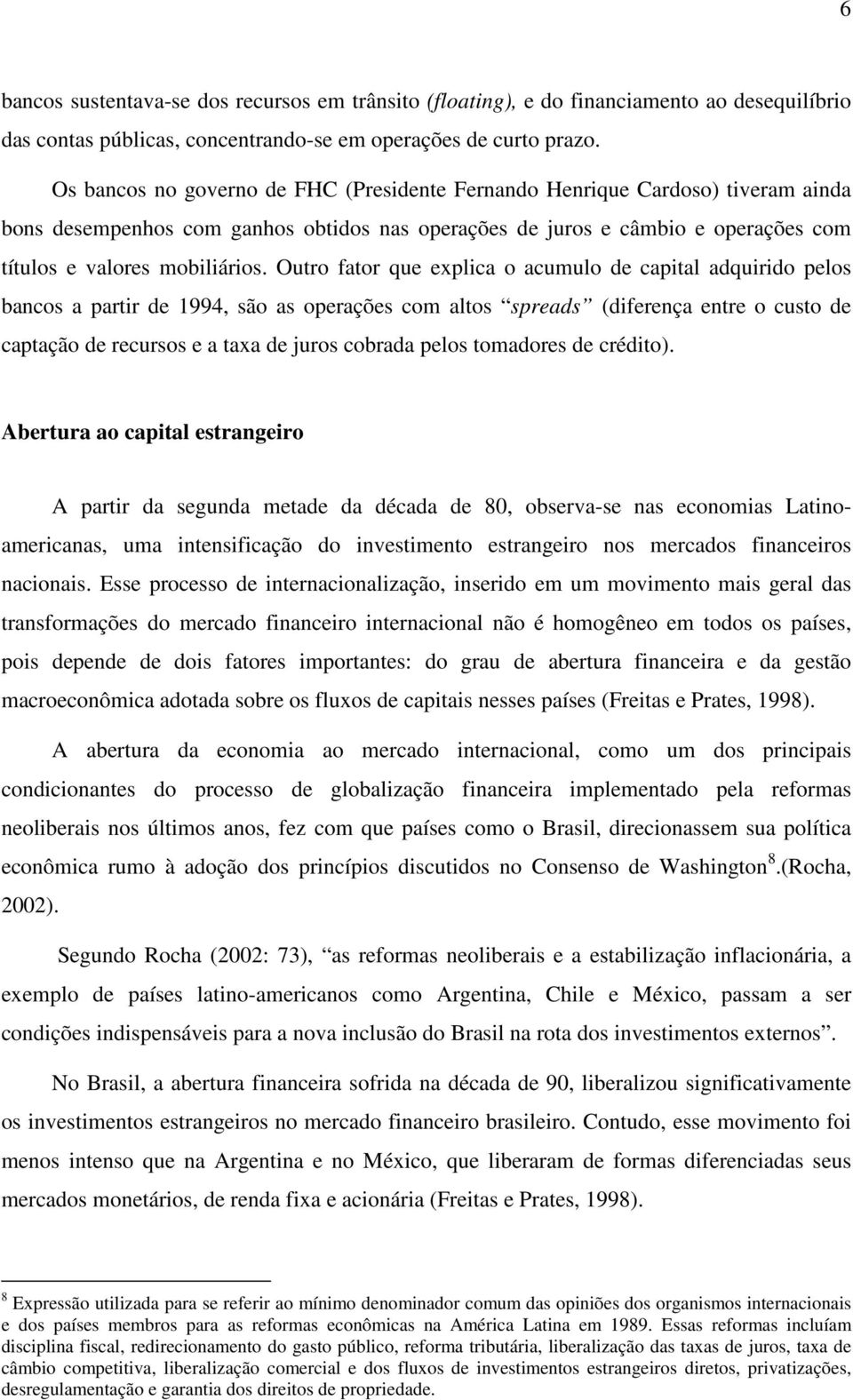 Outro fator que explica o acumulo de capital adquirido pelos bancos a partir de 1994, são as operações com altos spreads (diferença entre o custo de captação de recursos e a taxa de juros cobrada