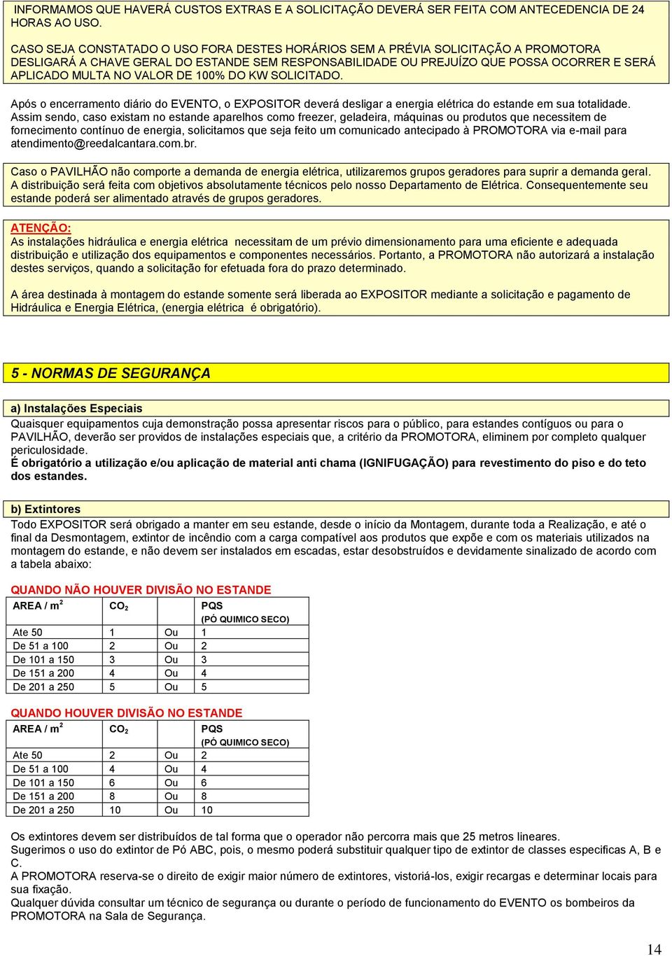 VALOR DE 100% DO KW SOLICITADO. Após o encerramento diário do EVENTO, o EXPOSITOR deverá desligar a energia elétrica do estande em sua totalidade.