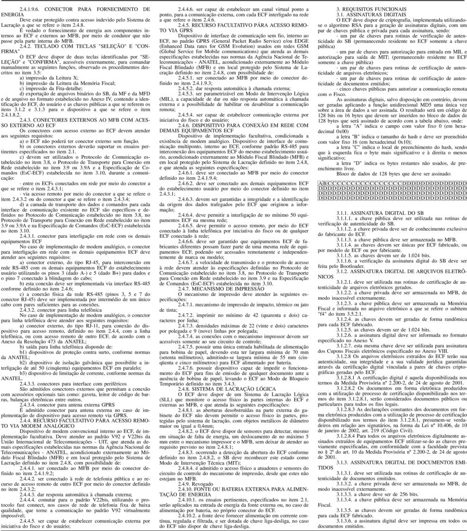 4.2. TECLADO COM TECLAS "SELEÇÃO" E "CON- FIRMA" O ECF deve dispor de duas teclas identificadas por "SE- LEÇÃO" e "CONFIRMA", acessíveis externamente, para comandar manualmente as seguintes funções,