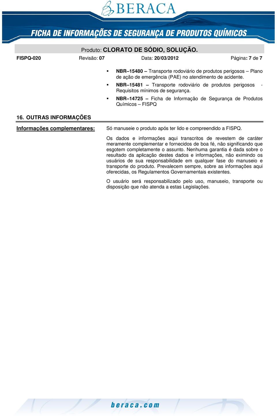 NBR 14725 Ficha de Informação de Segurança de Produtos Químicos FISPQ Informações complementares: Só manuseie o produto após ter lido e compreendido a FISPQ.