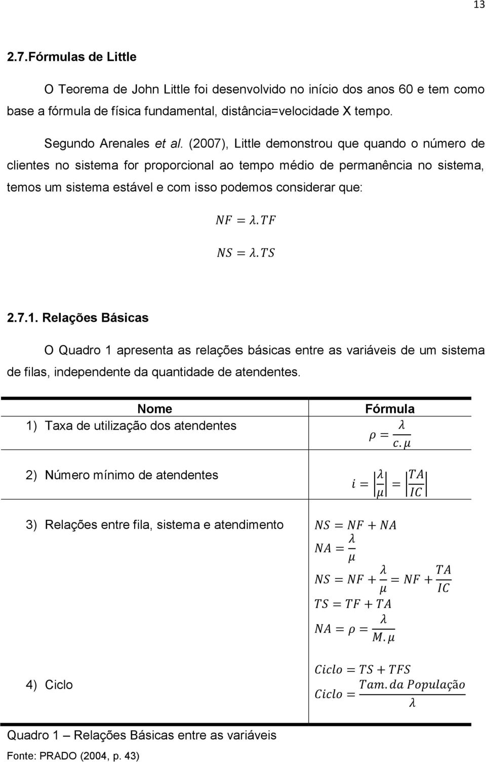 (2007), Little demonstrou que quando o número de clientes no sistema for proporcional ao tempo médio de permanência no sistema, temos um sistema estável e com isso podemos considerar