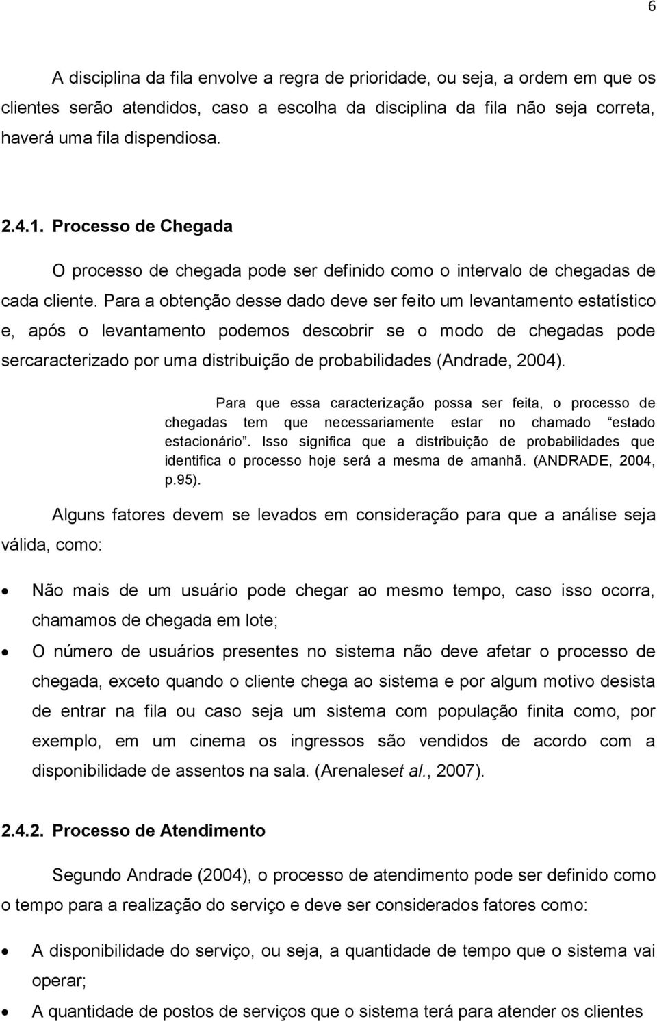 Para a obtenção desse dado deve ser feito um levantamento estatístico e, após o levantamento podemos descobrir se o modo de chegadas pode sercaracterizado por uma distribuição de probabilidades