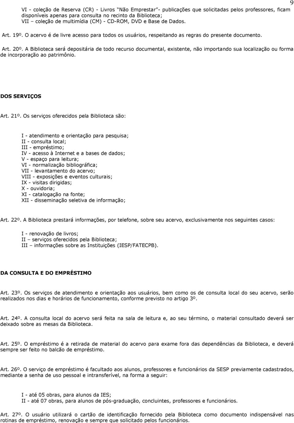 A Biblioteca será depositária de todo recurso documental, existente, não importando sua localização ou forma de incorporação ao patrimônio. DOS SERVIÇOS Art. 21º.