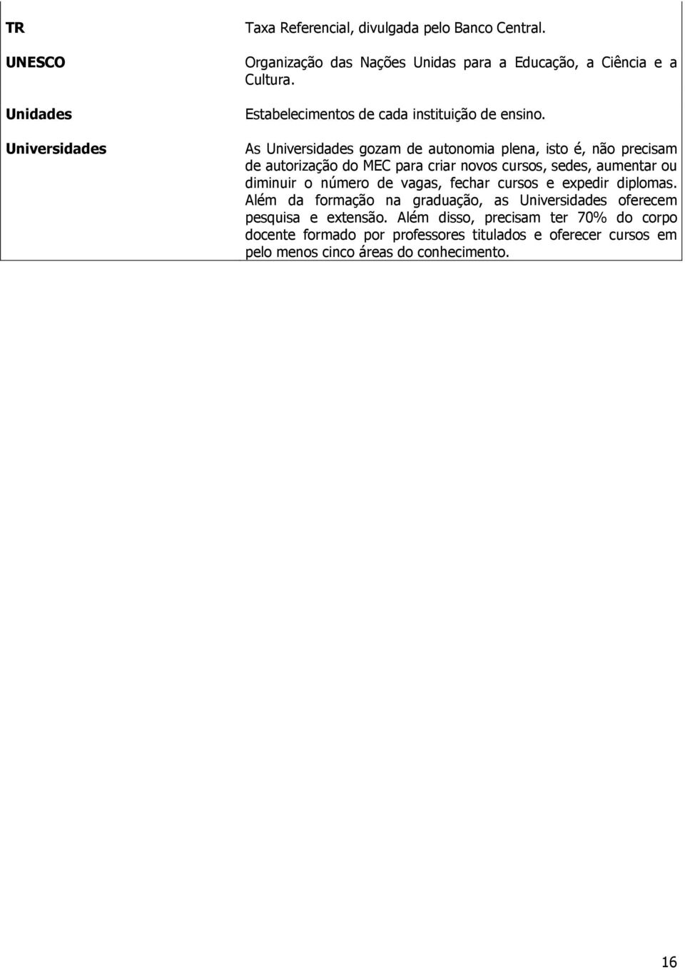 As Universidades gozam de autonomia plena, isto é, não precisam de autorização do MEC para criar novos cursos, sedes, aumentar ou diminuir o número de