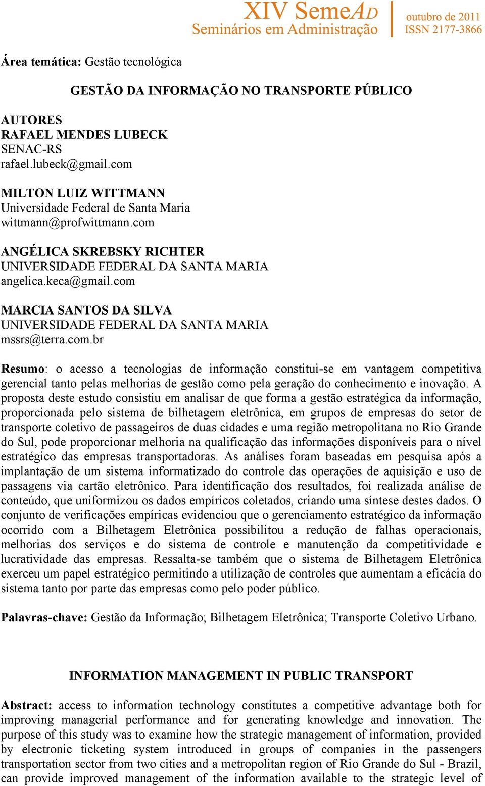 com MARCIA SANTOS DA SILVA UNIVERSIDADE FEDERAL DA SANTA MARIA mssrs@terra.com.br Resumo: o acesso a tecnologias de informação constitui-se em vantagem competitiva gerencial tanto pelas melhorias de gestão como pela geração do conhecimento e inovação.