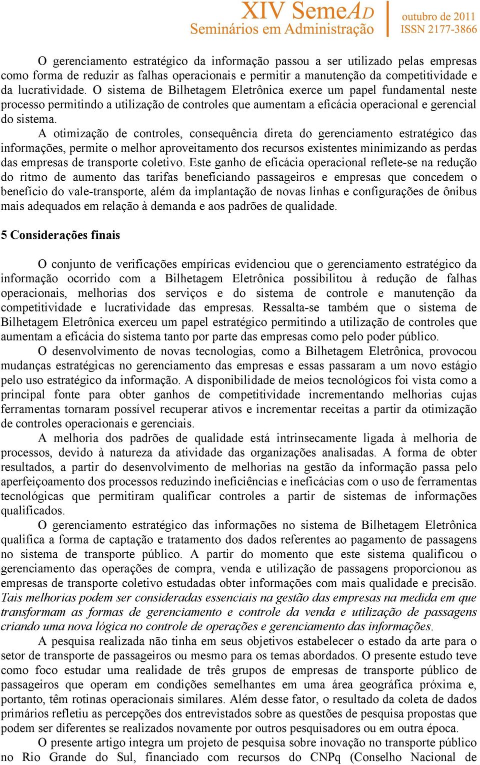 A otimização de controles, consequência direta do gerenciamento estratégico das informações, permite o melhor aproveitamento dos recursos existentes minimizando as perdas das empresas de transporte