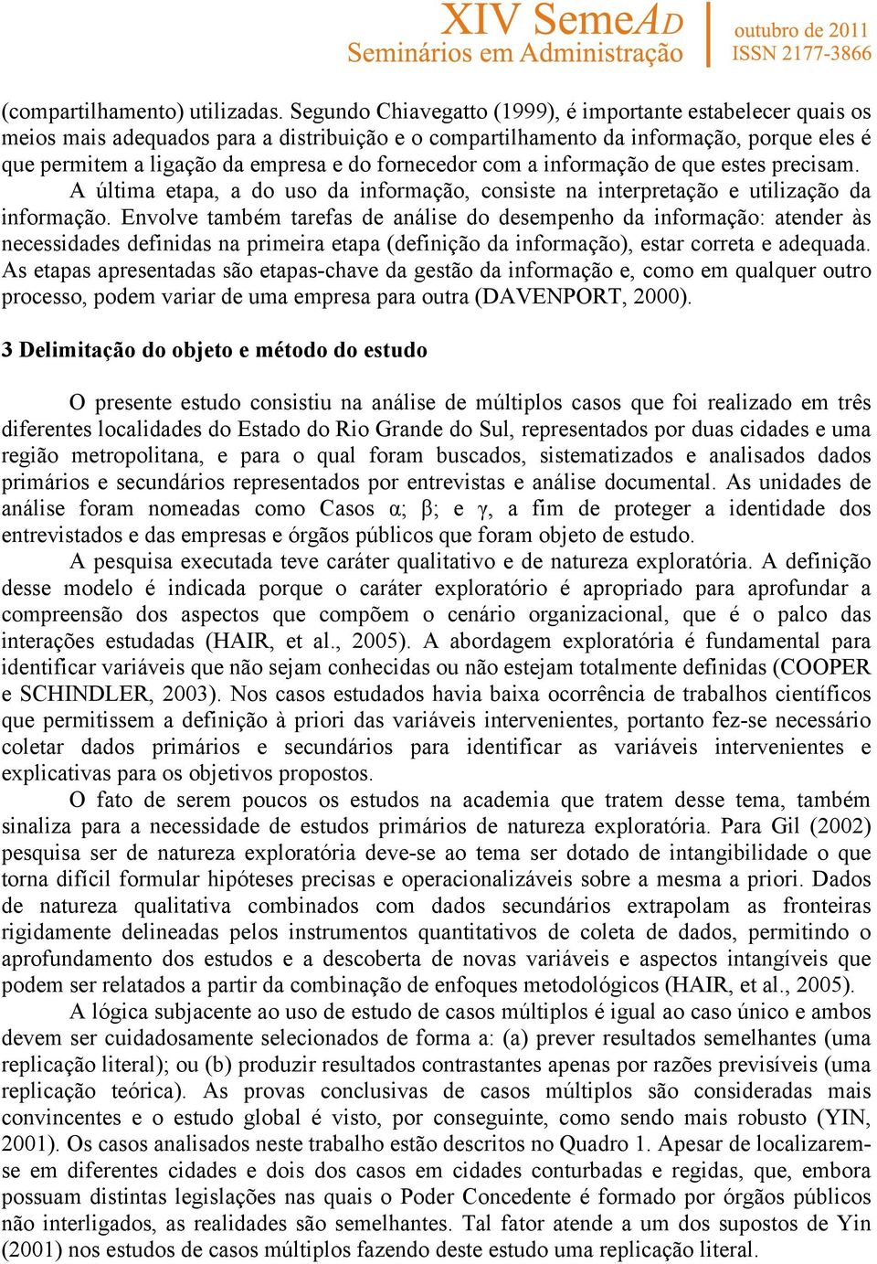 fornecedor com a informação de que estes precisam. A última etapa, a do uso da informação, consiste na interpretação e utilização da informação.