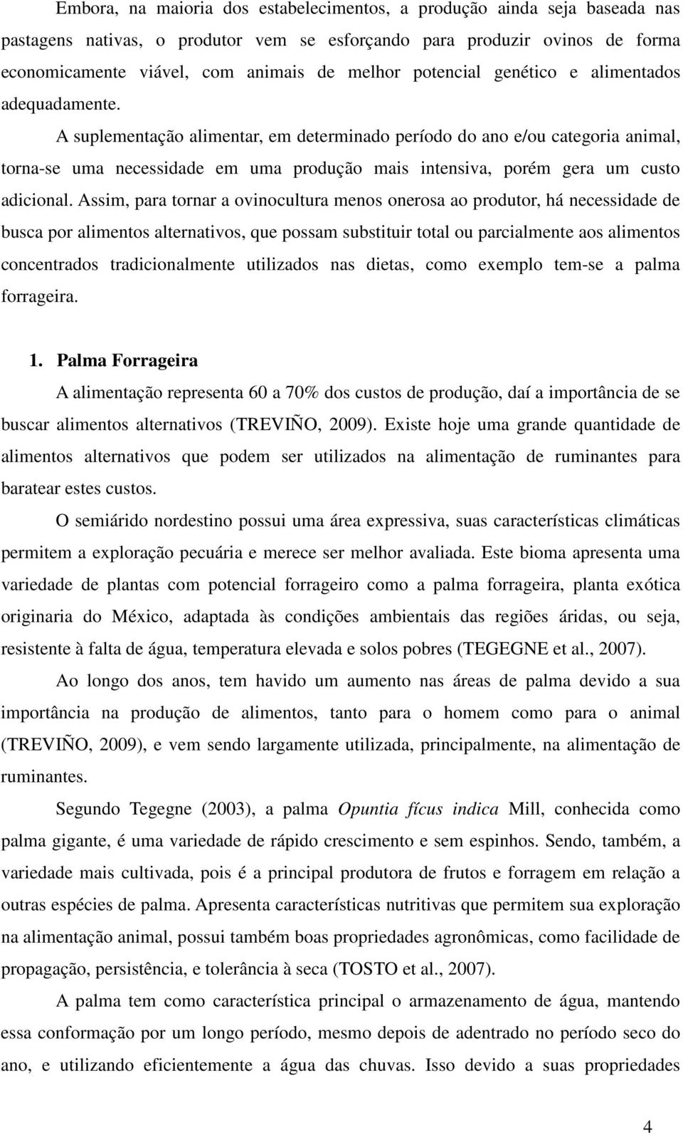 A suplementação alimentar, em determinado período do ano e/ou categoria animal, torna-se uma necessidade em uma produção mais intensiva, porém gera um custo adicional.