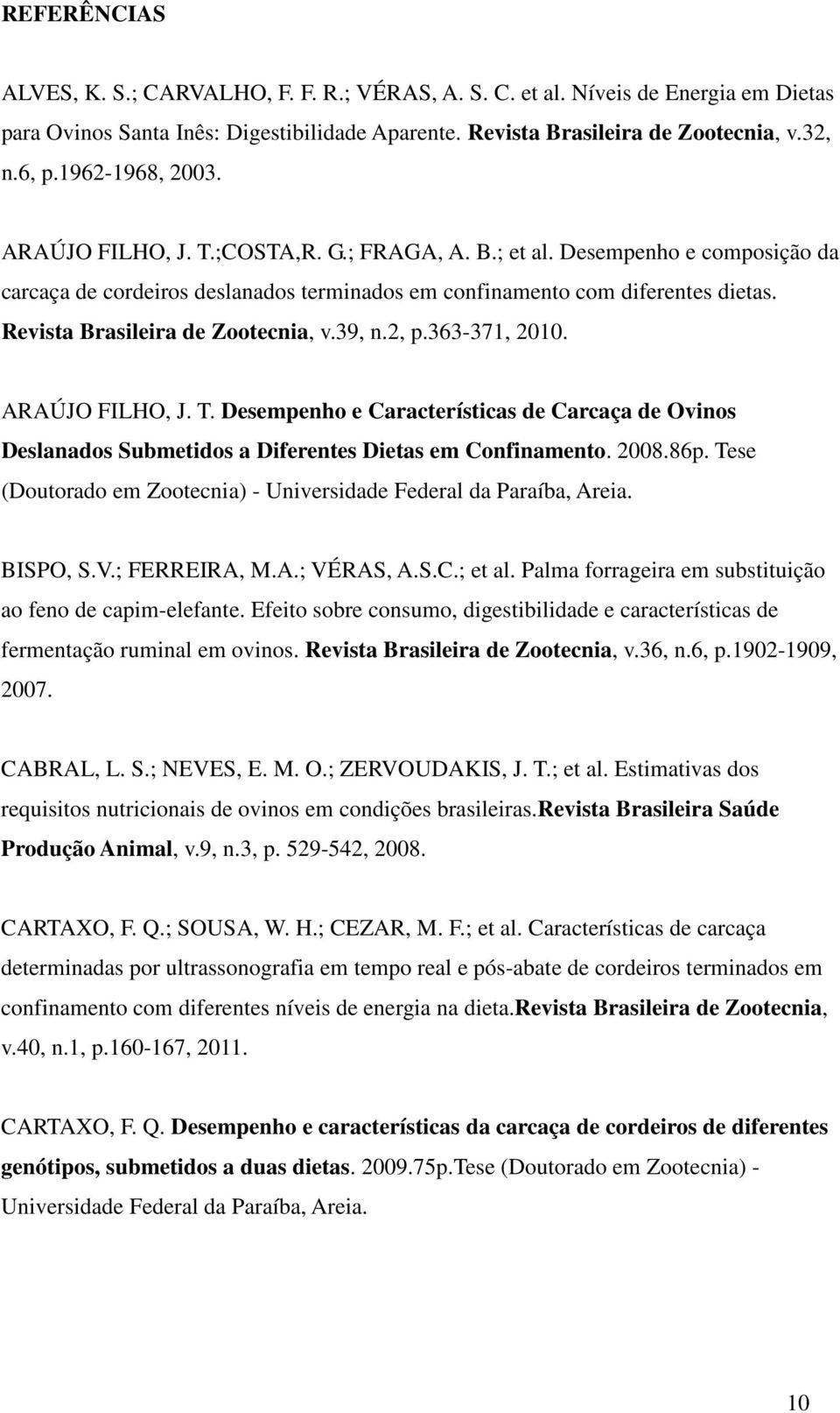 Revista Brasileira de Zootecnia, v.39, n.2, p.363-371, 2010. ARAÚJO FILHO, J. T. Desempenho e Características de Carcaça de Ovinos Deslanados Submetidos a Diferentes Dietas em Confinamento. 2008.86p.