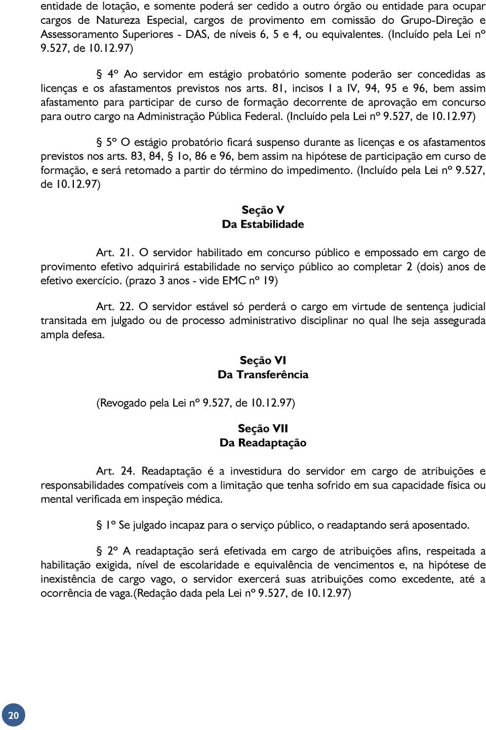 97) 4º Ao servidor em estágio probatório somente poderão ser concedidas as licenças e os afastamentos previstos nos arts.