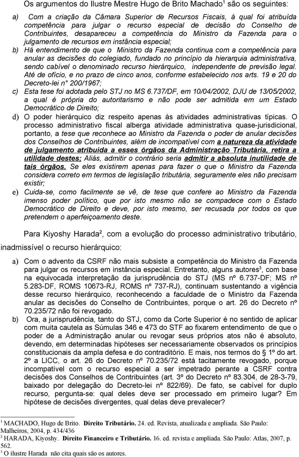 com a competência para anular as decisões do colegiado, fundado no princípio da hierarquia administrativa, sendo cabível o denominado recurso hierárquico, independente de previsão legal.