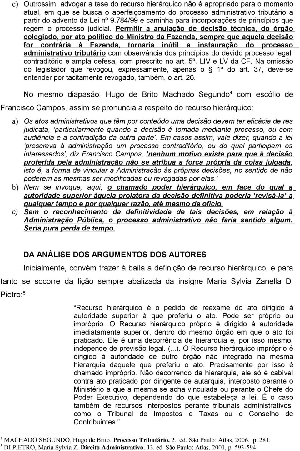 Permitir a anulação de decisão técnica, do órgão colegiado, por ato político do Ministro da Fazenda, sempre que aquela decisão for contrária à Fazenda, tornaria inútil a instauração do processo