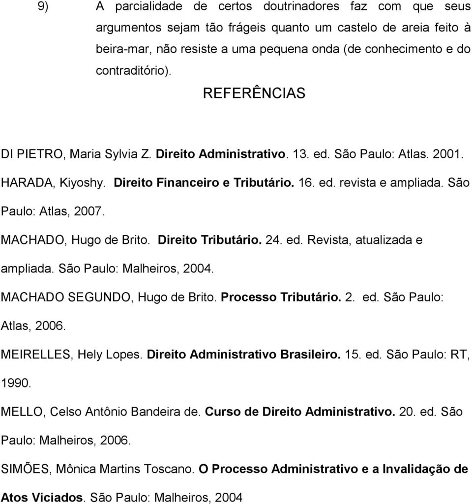 São Paulo: Atlas, 2007. MACHADO, Hugo de Brito. Direito Tributário. 24. ed. Revista, atualizada e ampliada. São Paulo: Malheiros, 2004. MACHADO SEGUNDO, Hugo de Brito. Processo Tributário. 2. ed. São Paulo: Atlas, 2006.