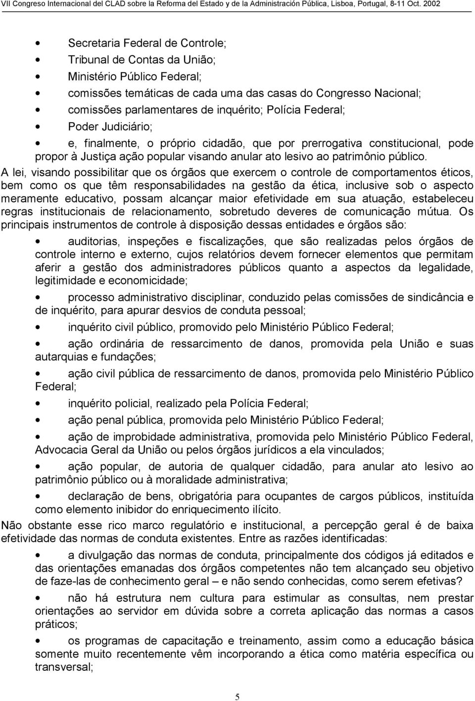 A lei, visando possibilitar que os órgãos que exercem o controle de comportamentos éticos, bem como os que têm responsabilidades na gestão da ética, inclusive sob o aspecto meramente educativo,