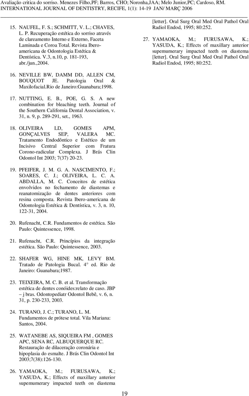 Rio de Janeiro:Guanabara;1998. 17. NUTTING, E. B., POE, G. S. A new combination for bleaching teeth. Journal of the Southern California Dental Association, v. 31, n. 9, p. 289-291, set., 1963. 18.