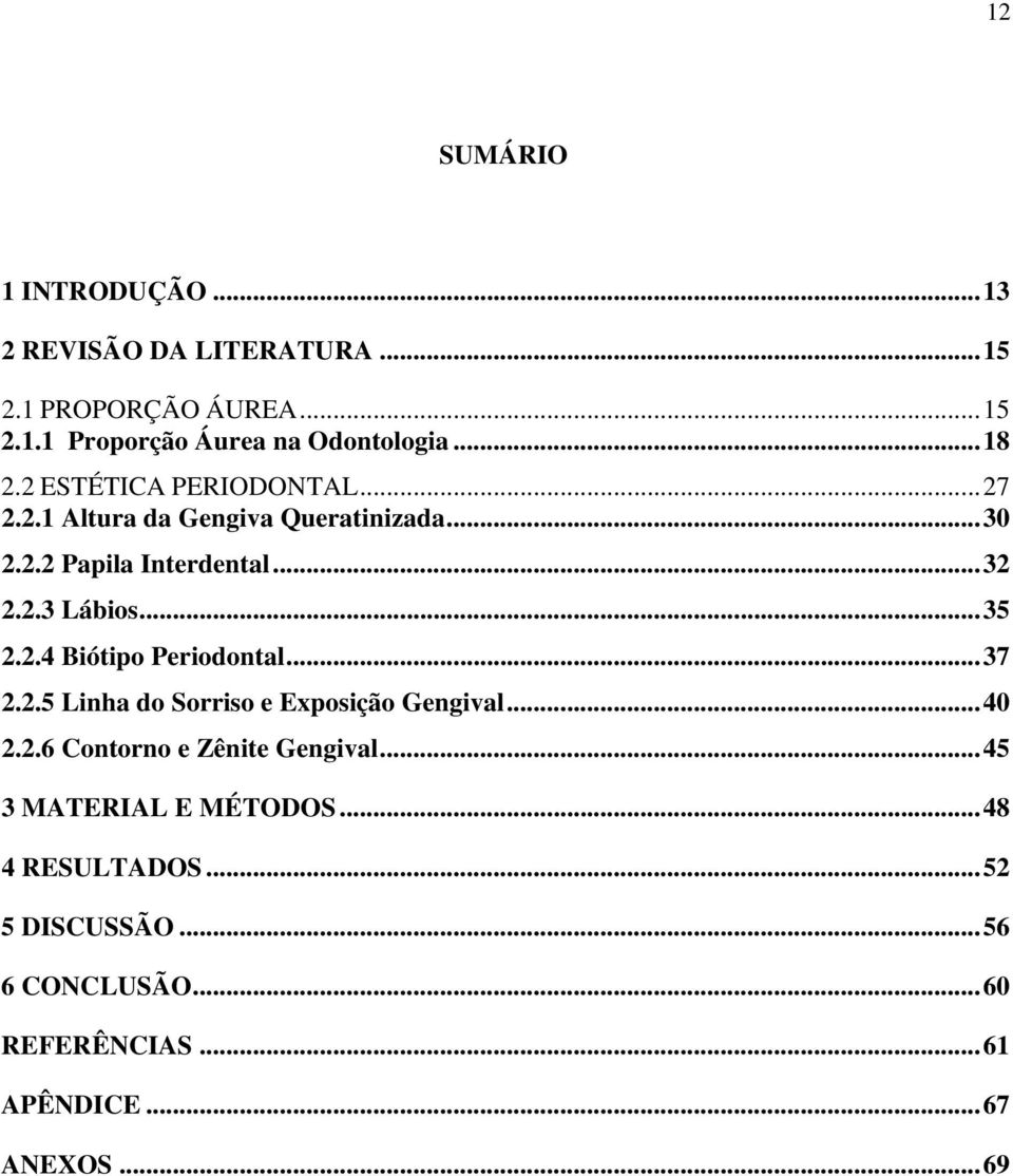 ..35 2.2.4 Biótipo Periodontal...37 2.2.5 Linha do Sorriso e Exposição Gengival...40 2.2.6 Contorno e Zênite Gengival.