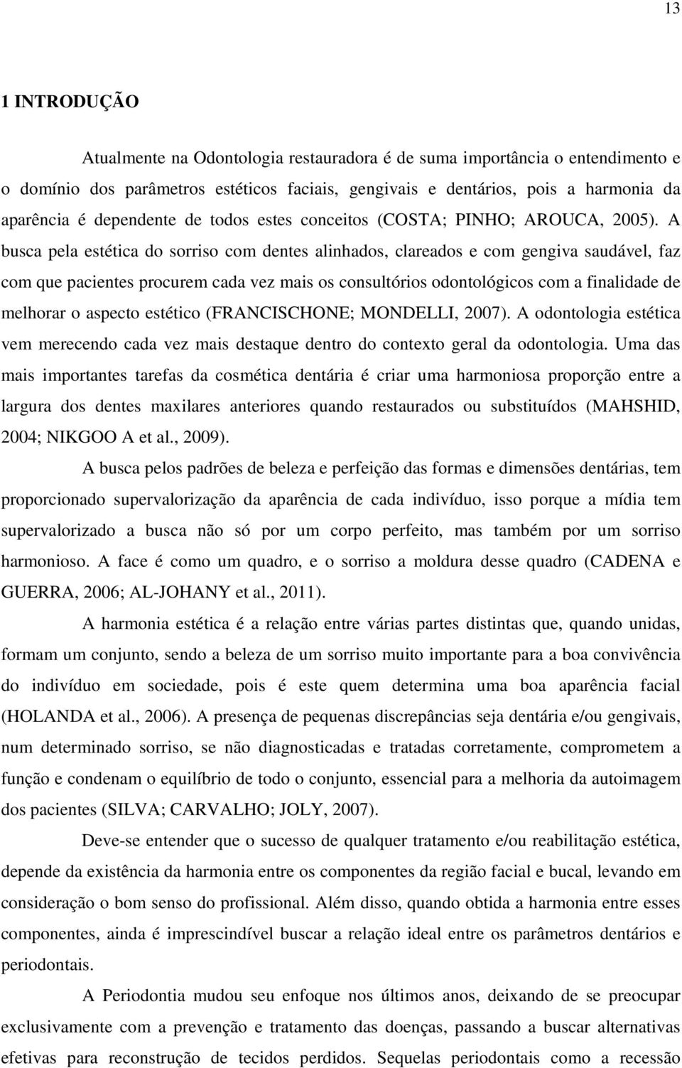 A busca pela estética do sorriso com dentes alinhados, clareados e com gengiva saudável, faz com que pacientes procurem cada vez mais os consultórios odontológicos com a finalidade de melhorar o