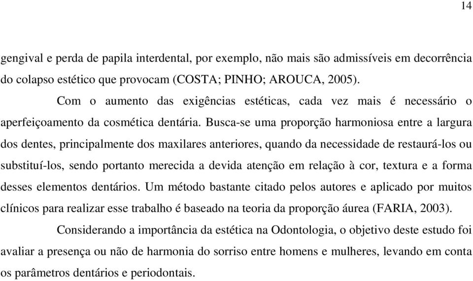 Busca-se uma proporção harmoniosa entre a largura dos dentes, principalmente dos maxilares anteriores, quando da necessidade de restaurá-los ou substituí-los, sendo portanto merecida a devida atenção