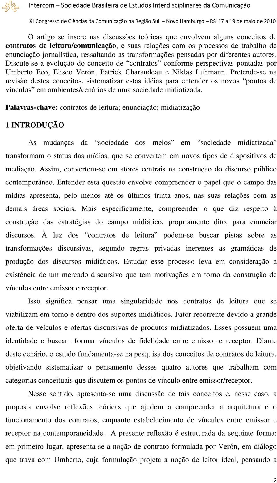 Pretende-se na revisão destes conceitos, sistematizar estas idéias para entender os novos pontos de vínculos em ambientes/cenários de uma sociedade midiatizada.