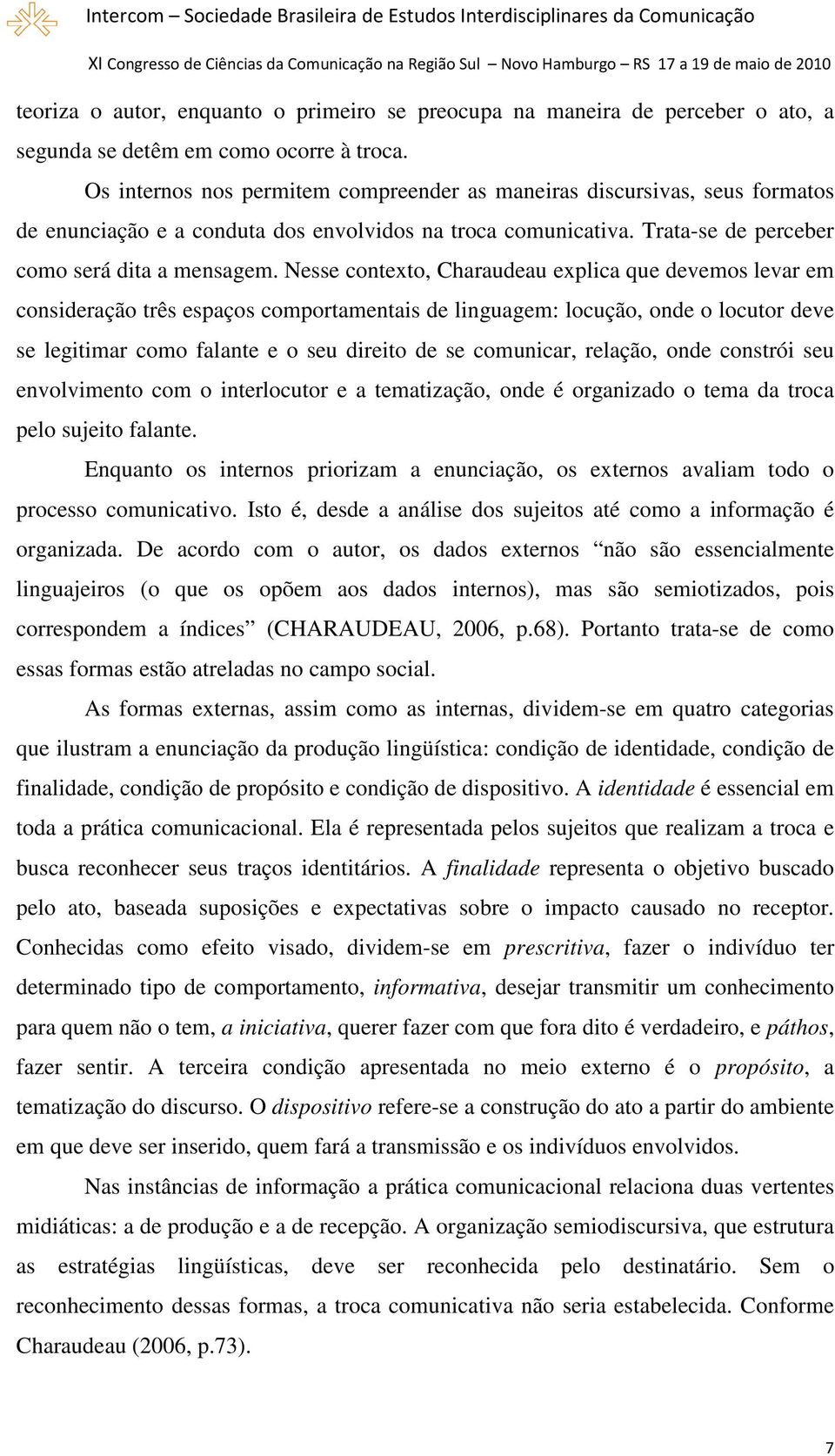 Nesse contexto, Charaudeau explica que devemos levar em consideração três espaços comportamentais de linguagem: locução, onde o locutor deve se legitimar como falante e o seu direito de se comunicar,