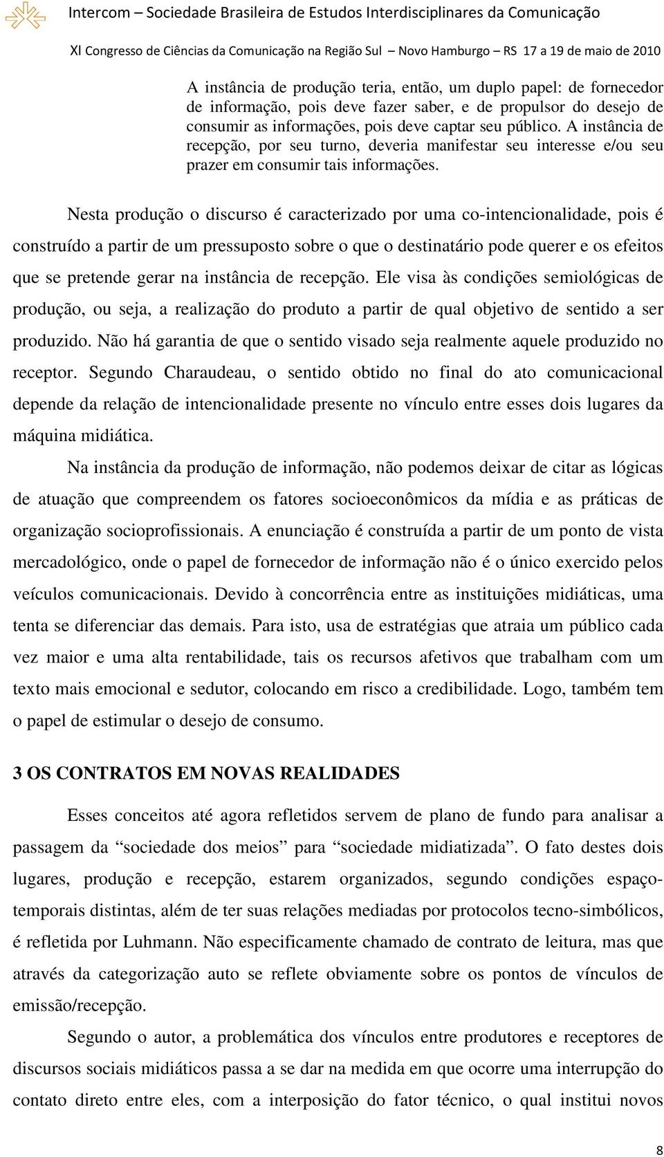 Nesta produção o discurso é caracterizado por uma co-intencionalidade, pois é construído a partir de um pressuposto sobre o que o destinatário pode querer e os efeitos que se pretende gerar na