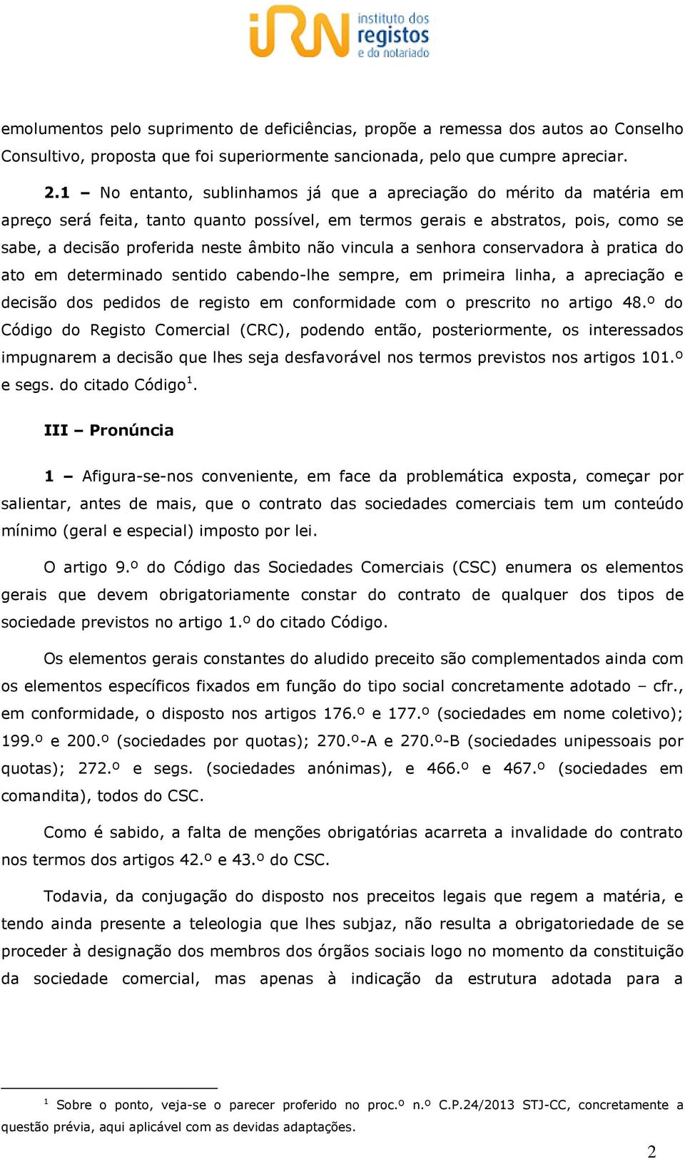 vincula a senhora conservadora à pratica do ato em determinado sentido cabendo-lhe sempre, em primeira linha, a apreciação e decisão dos pedidos de registo em conformidade com o prescrito no artigo