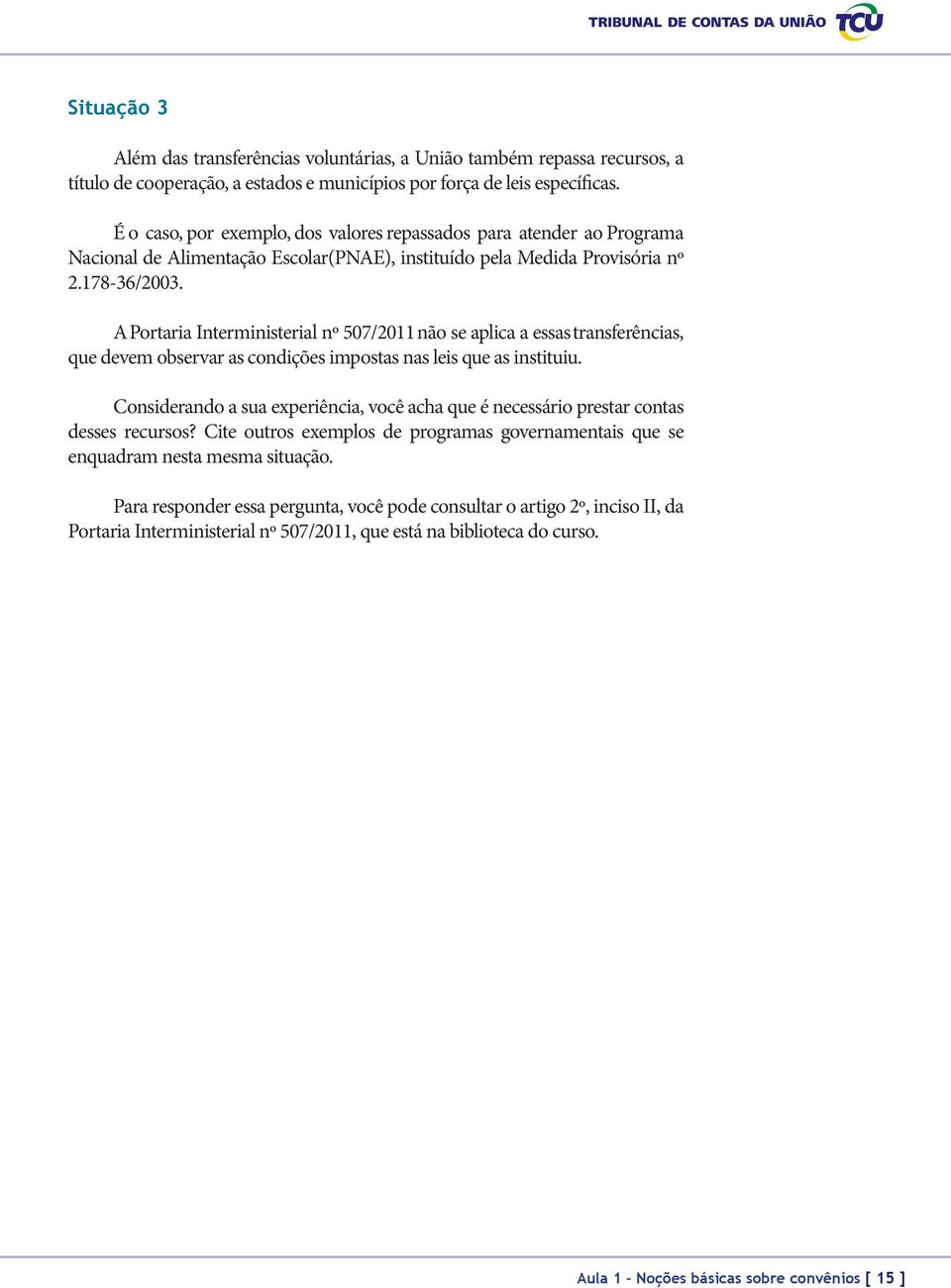 A Portaria Interministerial nº 507/2011 não se aplica a essas transferências, que devem observar as condições impostas nas leis que as instituiu.