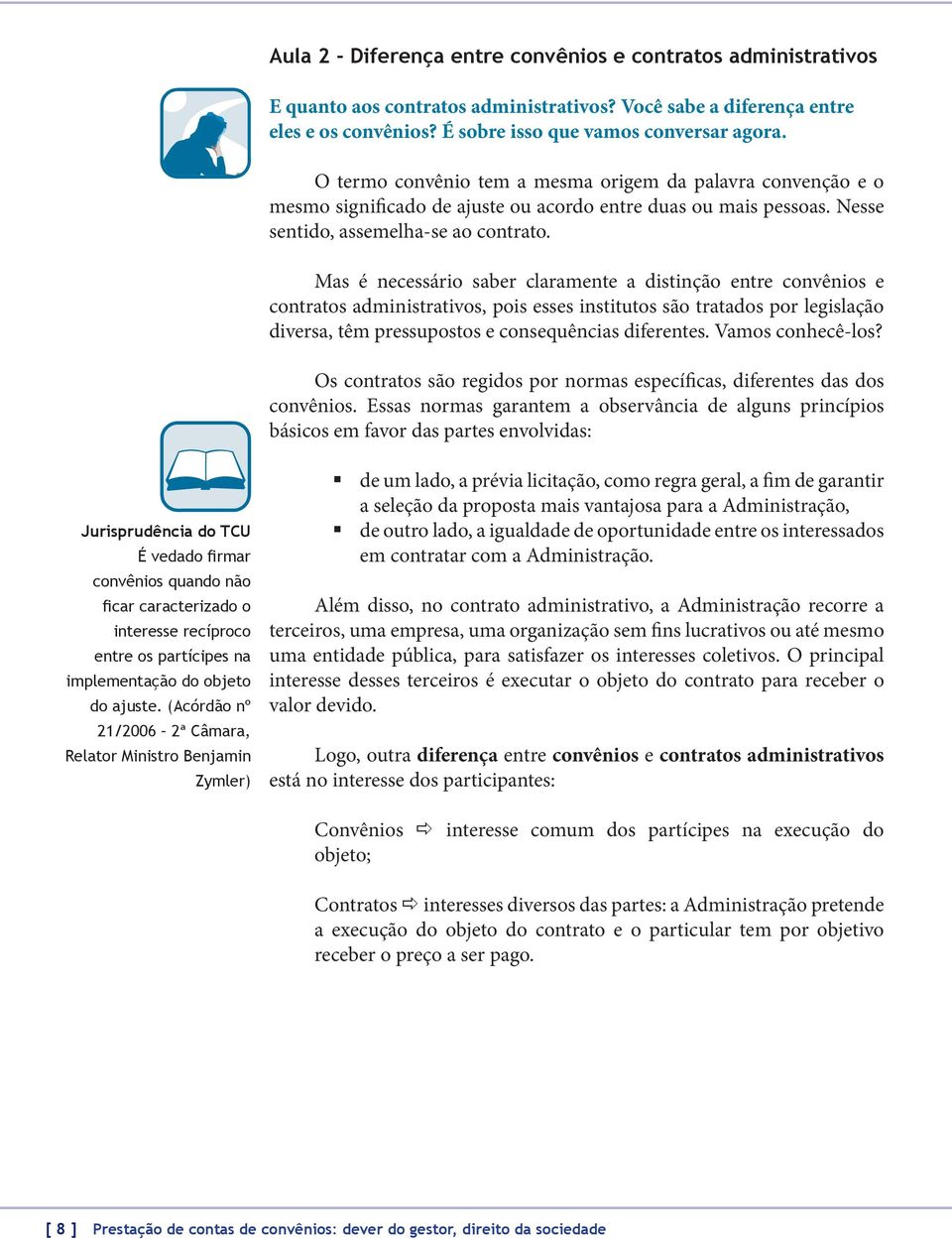 Mas é necessário saber claramente a distinção entre convênios e contratos administrativos, pois esses institutos são tratados por legislação diversa, têm pressupostos e consequências diferentes.