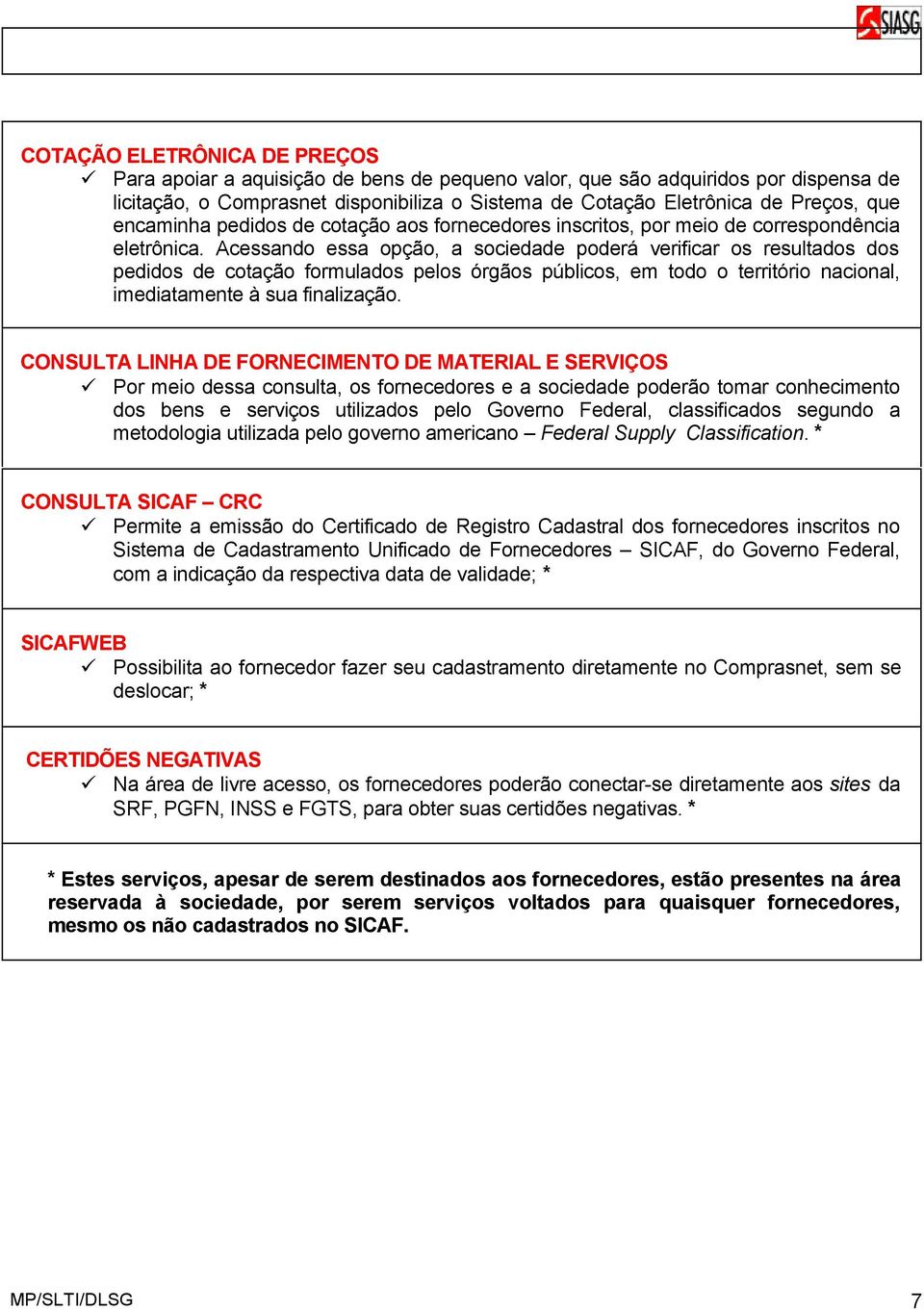 Acessando essa opção, a sociedade poderá verificar os resultados dos pedidos de cotação formulados pelos órgãos públicos, em todo o território nacional, imediatamente à sua finalização.