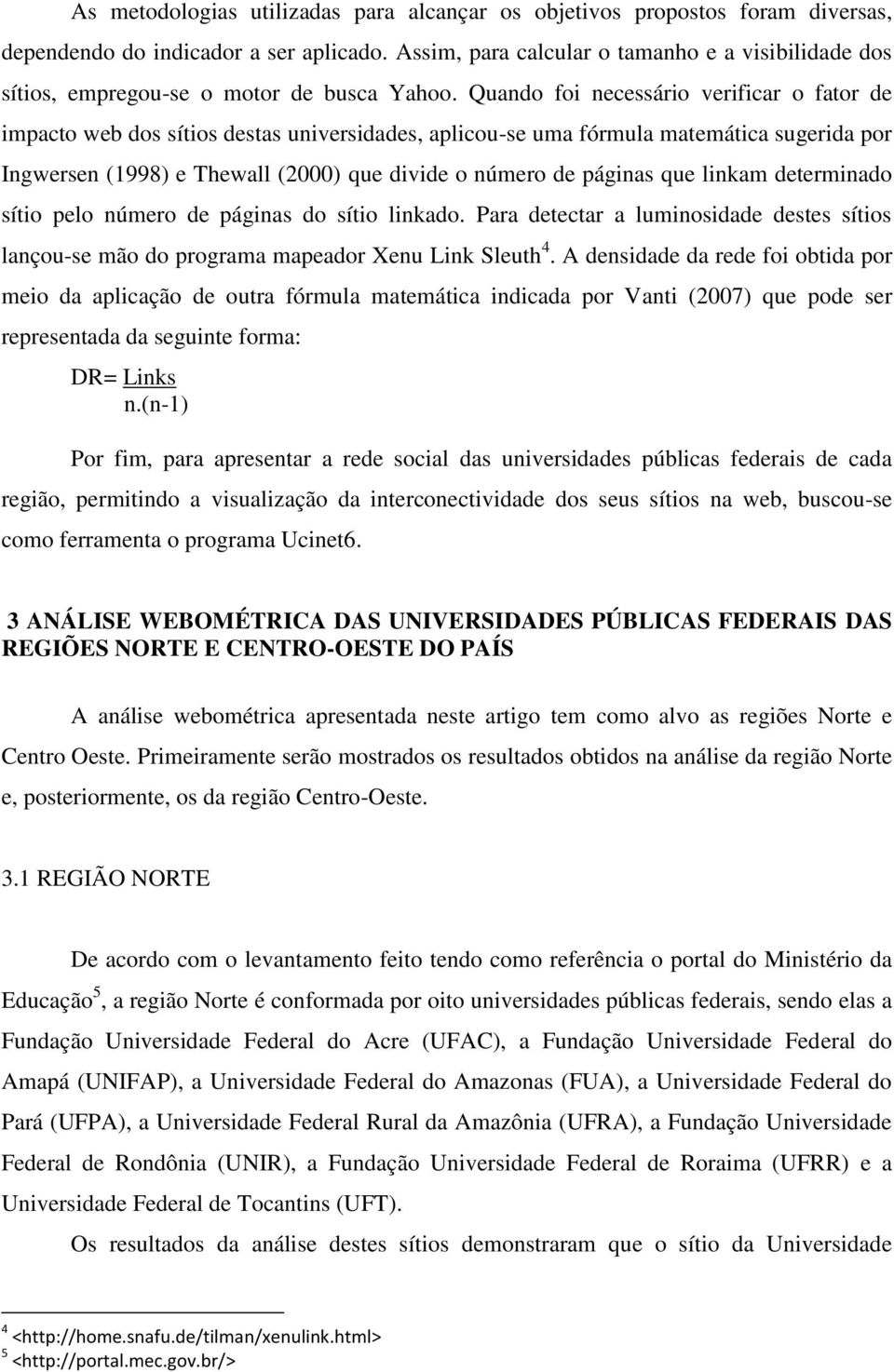 Quando foi necessário verificar o fator de impacto web dos sítios destas universidades, aplicou-se uma fórmula matemática sugerida por Ingwersen (1998) e Thewall (2000) que divide o número de páginas