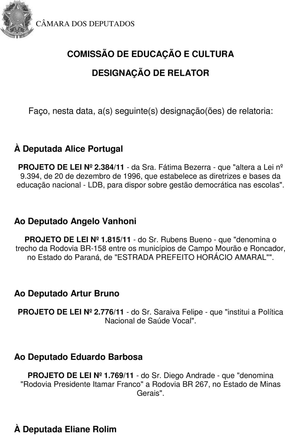 394, de 20 de dezembro de 1996, que estabelece as diretrizes e bases da educação nacional - LDB, para dispor sobre gestão democrática nas escolas". Ao Deputado Angelo Vanhoni PROJETO DE LEI Nº 1.