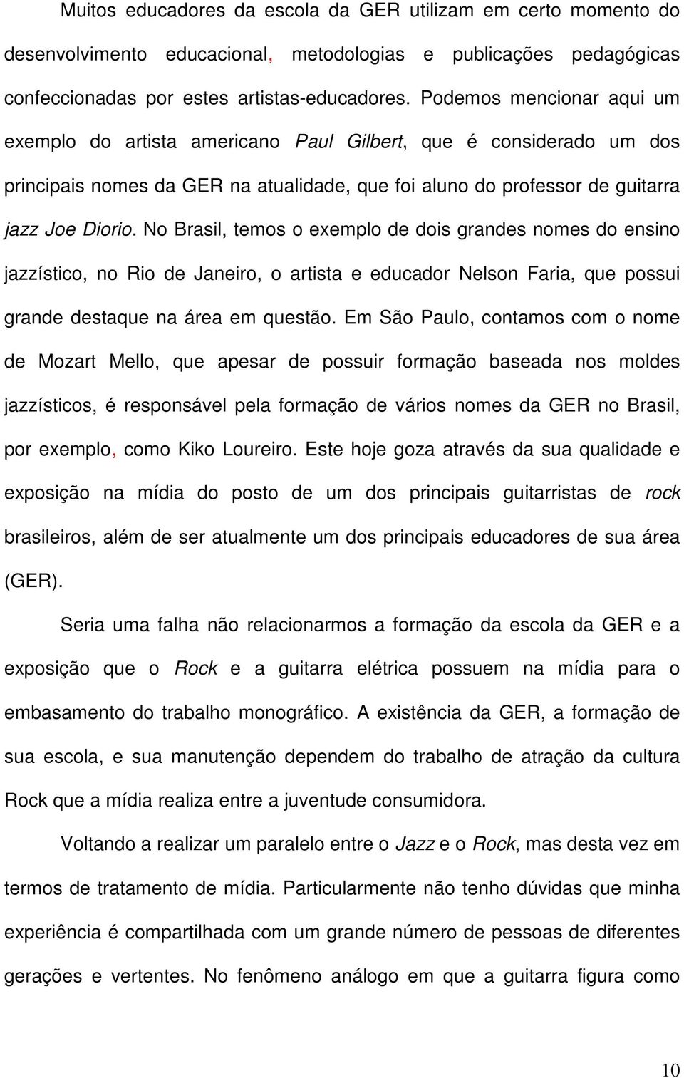 No Brasil, temos o exemplo de dois grandes nomes do ensino jazzístico, no Rio de Janeiro, o artista e educador Nelson Faria, que possui grande destaque na área em questão.