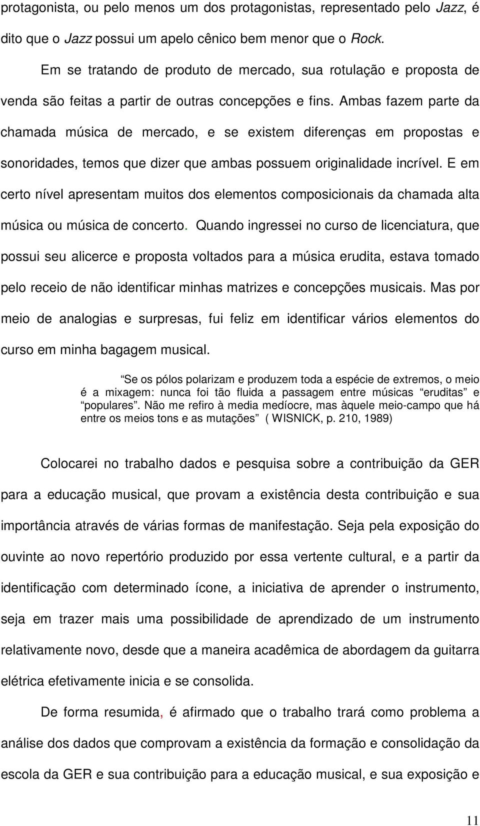 Ambas fazem parte da chamada música de mercado, e se existem diferenças em propostas e sonoridades, temos que dizer que ambas possuem originalidade incrível.