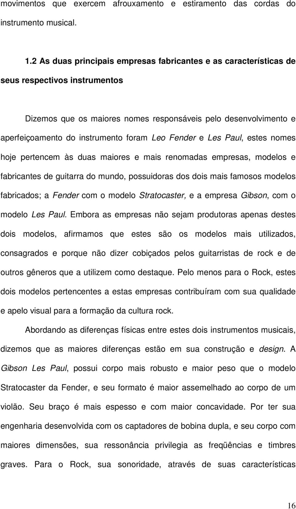 Leo Fender e Les Paul, estes nomes hoje pertencem às duas maiores e mais renomadas empresas, modelos e fabricantes de guitarra do mundo, possuidoras dos dois mais famosos modelos fabricados; a Fender