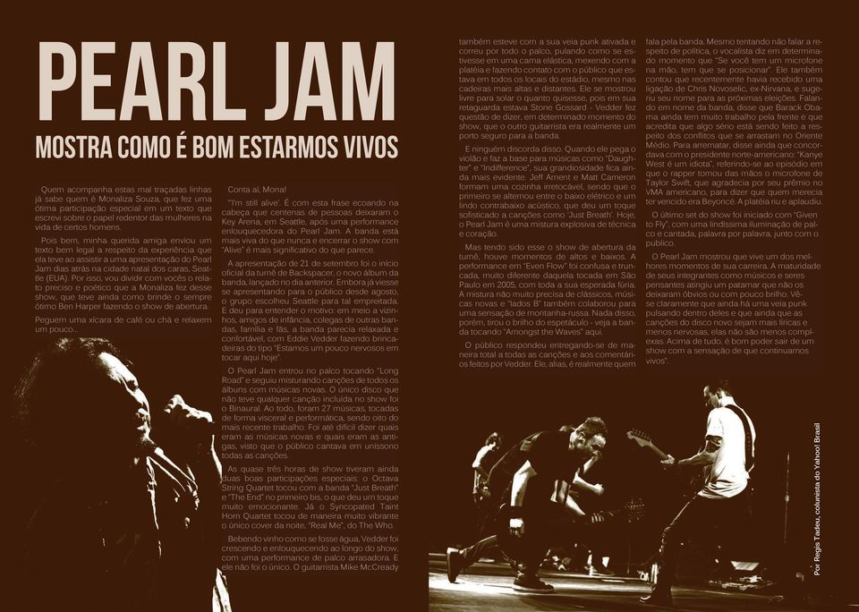 Pois bem, minha querida amiga enviou um texto bem legal a respeito da experiência que ela teve ao assistir a uma apresentação do Pearl Jam dias atrás na cidade natal dos caras, Seattle (EUA).