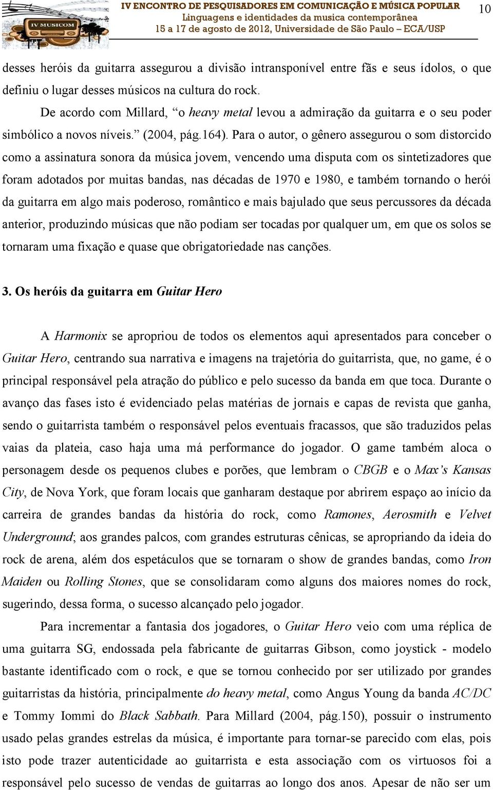 Para o autor, o gênero assegurou o som distorcido como a assinatura sonora da música jovem, vencendo uma disputa com os sintetizadores que foram adotados por muitas bandas, nas décadas de 1970 e