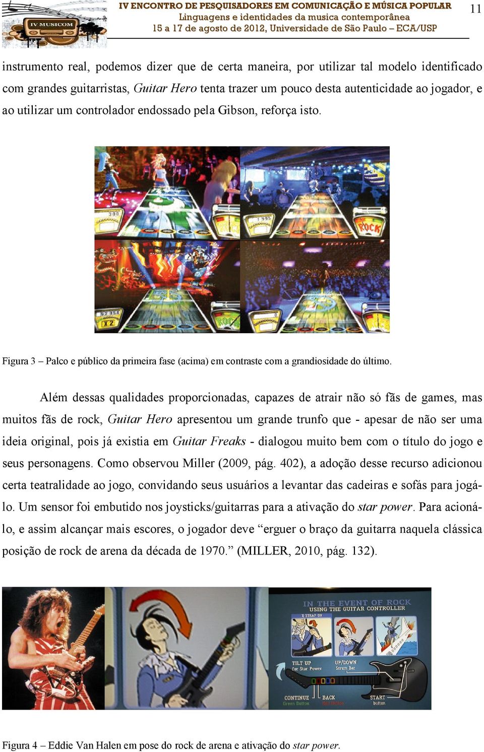 Além dessas qualidades proporcionadas, capazes de atrair não só fãs de games, mas muitos fãs de rock, Guitar Hero apresentou um grande trunfo que - apesar de não ser uma ideia original, pois já