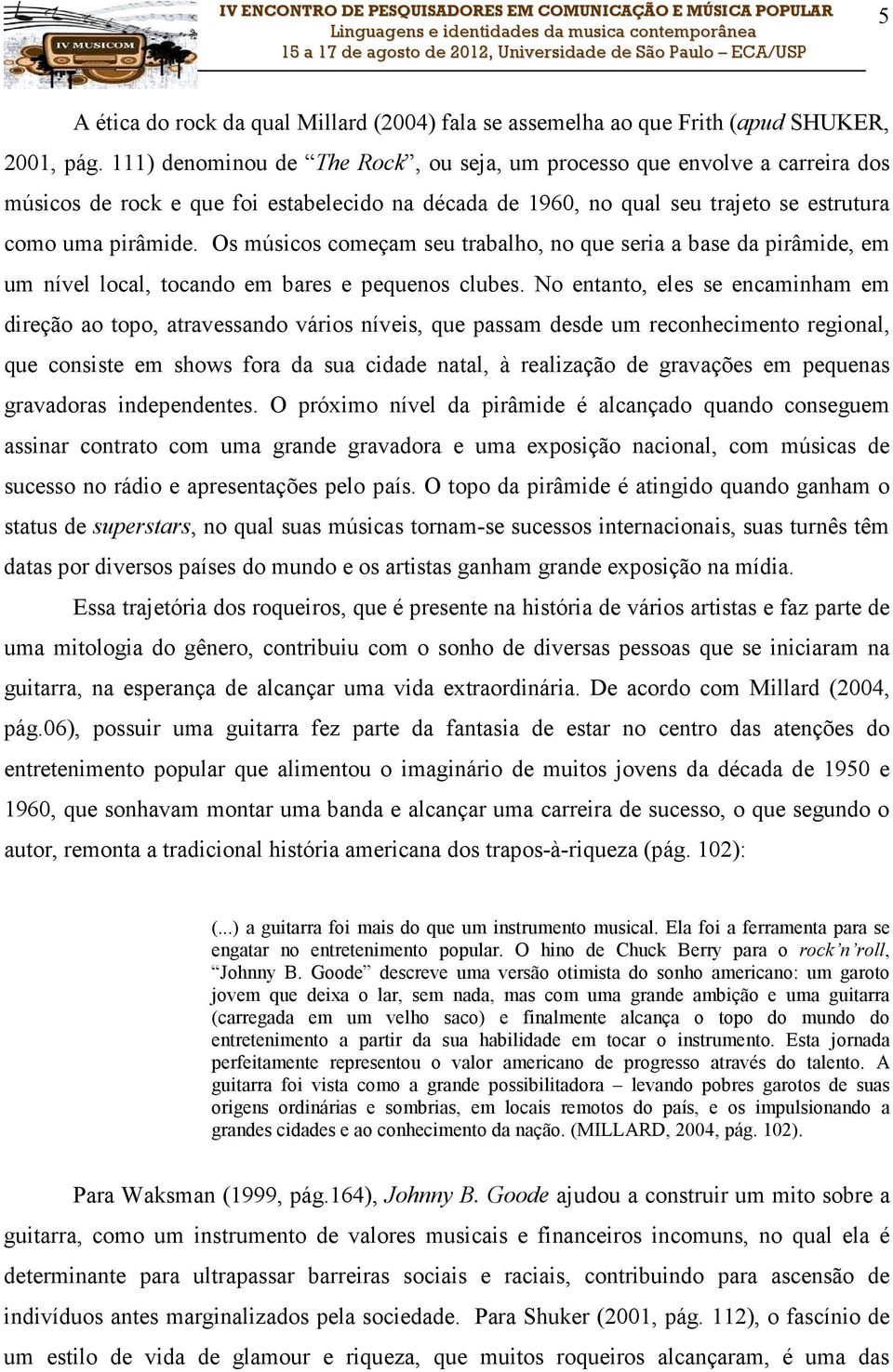 Os músicos começam seu trabalho, no que seria a base da pirâmide, em um nível local, tocando em bares e pequenos clubes.