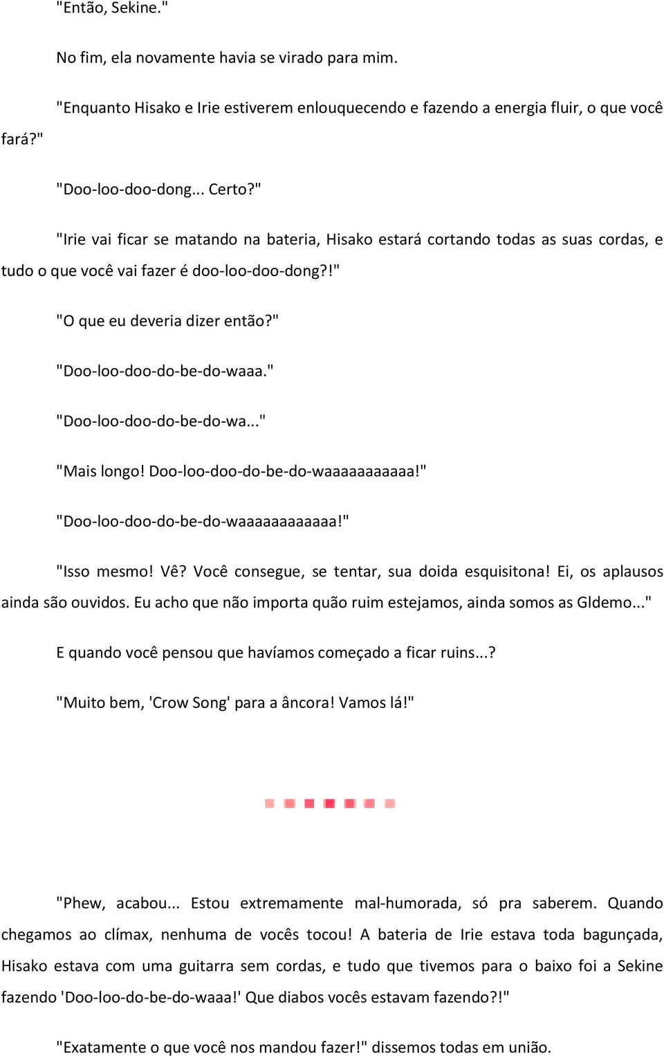 " "Doo-loo-doo-do-be-do-wa..." "Mais longo! Doo-loo-doo-do-be-do-waaaaaaaaaaa!" "Doo-loo-doo-do-be-do-waaaaaaaaaaaa!" "Isso mesmo! Vê? Você consegue, se tentar, sua doida esquisitona!