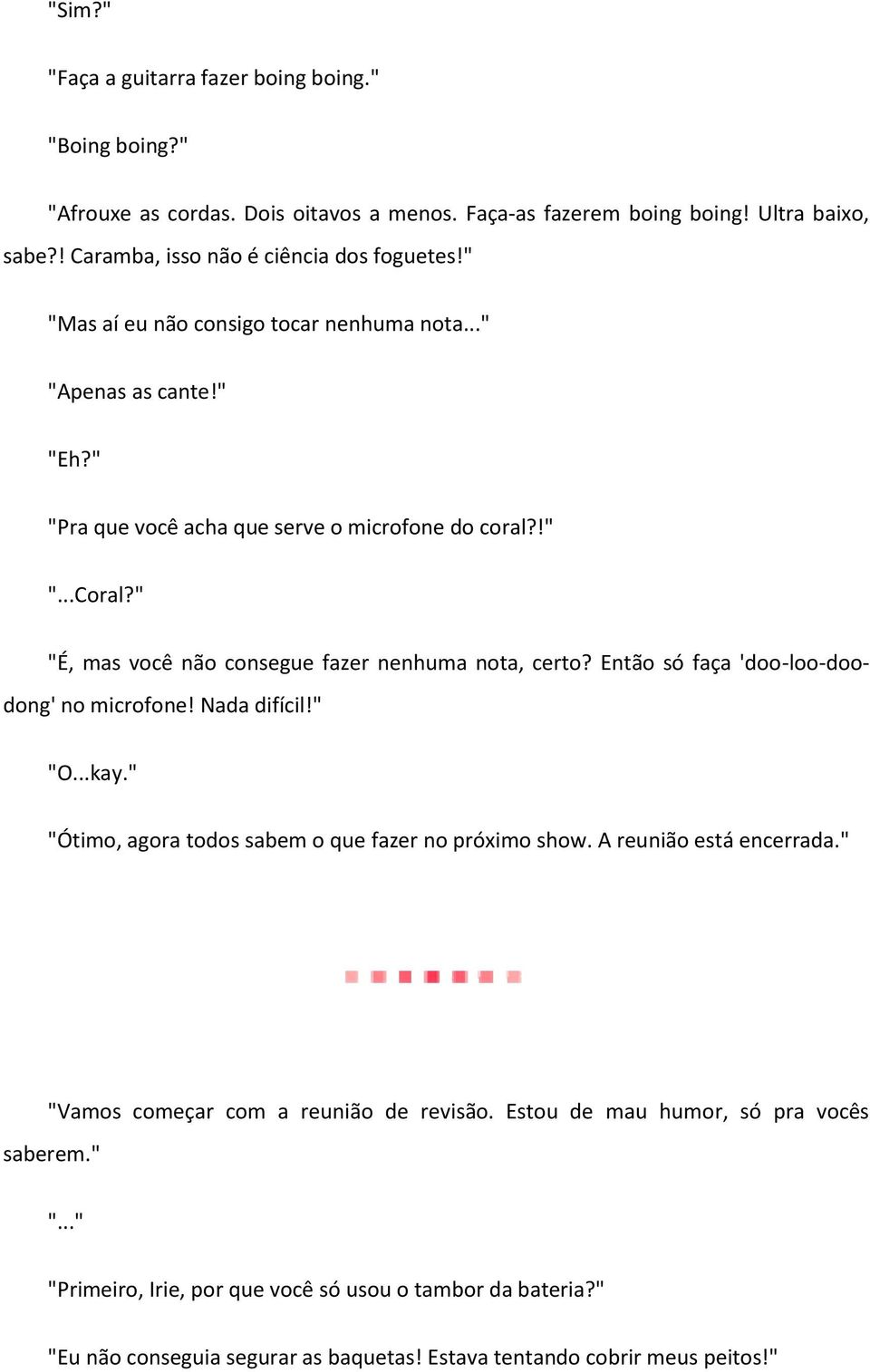 Então só faça 'doo-loo-doodong' no microfone! Nada difícil!" "O...kay." "Ótimo, agora todos sabem o que fazer no próximo show. A reunião está encerrada.