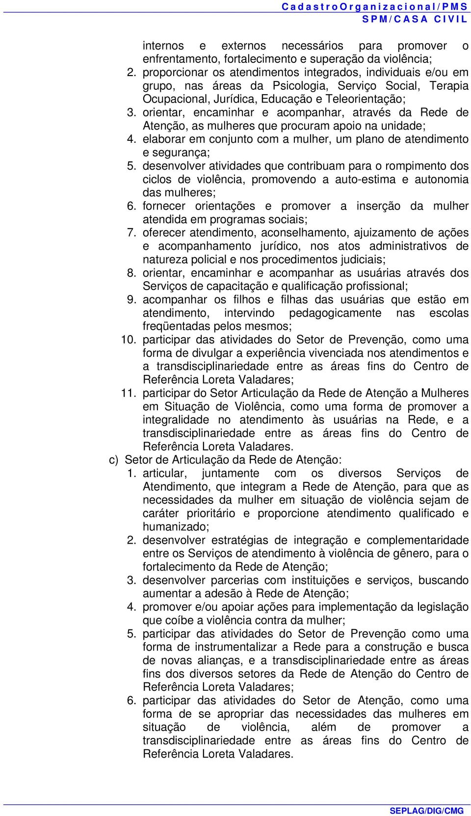 orientar, encaminhar e acompanhar, através da Rede de Atenção, as mulheres que procuram apoio na unidade; 4. elaborar em conjunto com a mulher, um plano de atendimento e segurança; 5.