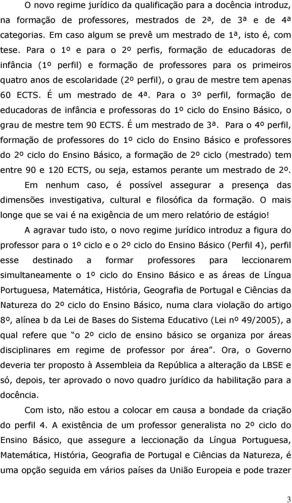 É um mestrado de 4ª. Para o 3º perfil, formação de educadoras de infância e professoras do 1º ciclo do Ensino Básico, o grau de mestre tem 90 ECTS. É um mestrado de 3ª.