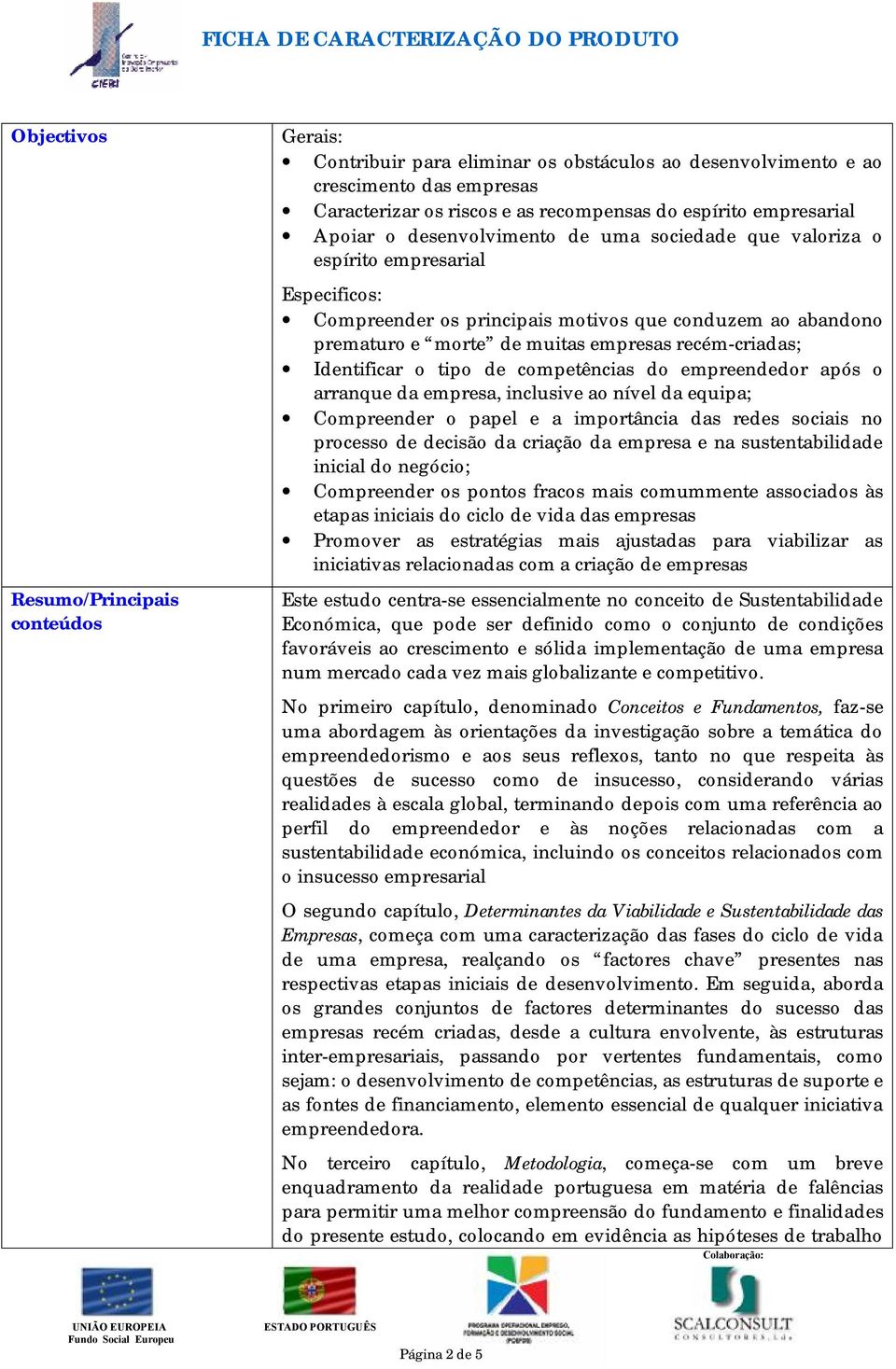 recém-criadas; Identificar o tipo de competências do empreendedor após o arranque da empresa, inclusive ao nível da equipa; Compreender o papel e a importância das redes sociais no processo de